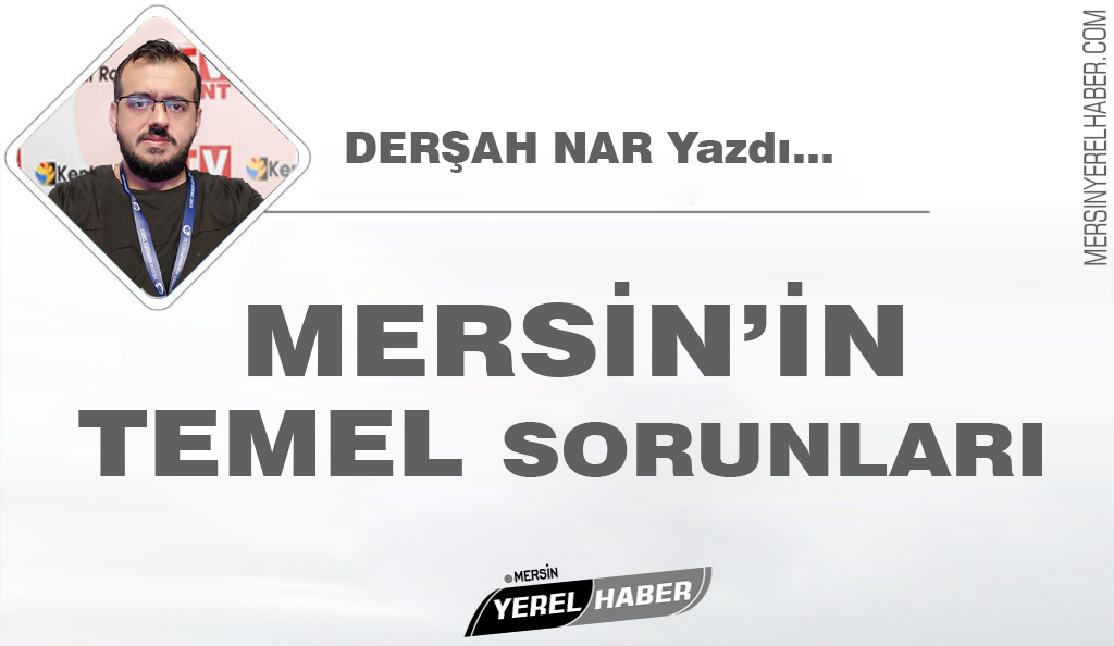 Mersin’in Temel Sorunları- Derşah NAR Yazdı