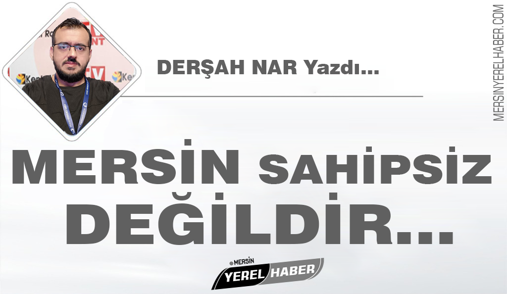 Mersin Sahipsiz Değildir… Derşah NAR Yazdı…