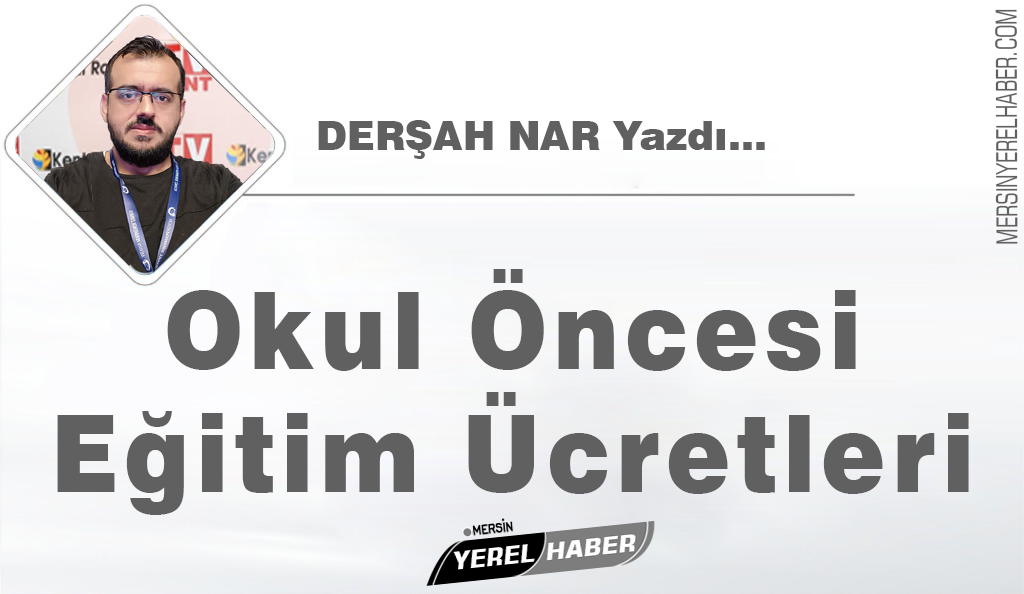 Okul Öncesi Eğitim Ücretleri – Derşah NAR Yazdı