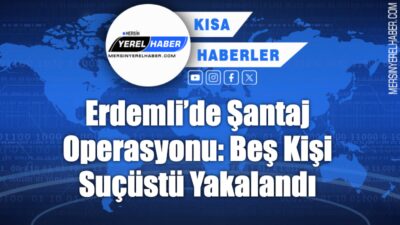 Erdemli’de şantajla para talep eden beş kişi, polis ekiplerinin operasyonuyla