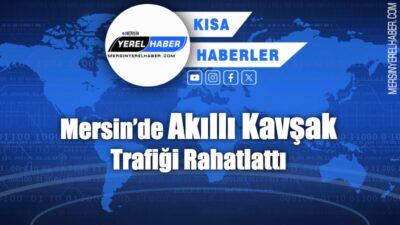 Mersin’de Akıllı Kavşak sistemi ile trafik yoğunluğu azaldı, sürücüler yeni