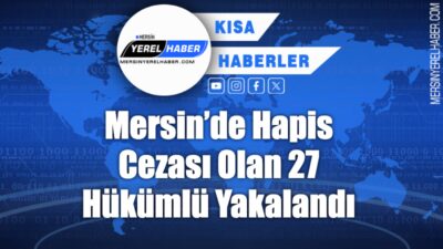 Mersin’de hapis cezası bulunan 27 hükümlü, polis operasyonlarıyla yakalandı cezaevine