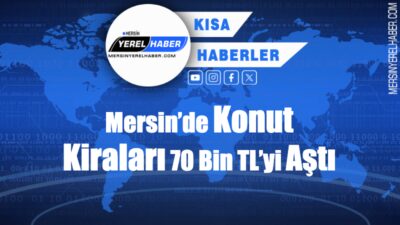 Mersin’de konut kiraları hızla yükseliyor, bazı bölgelerde fiyatlar 70 bin