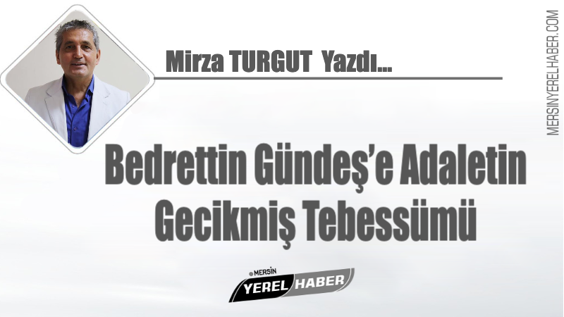 Bedrettin Gündeş’e Adaletin Gecikmiş Tebessümü 1 Bedrettin Gündeş’e Adaletin Gecikmiş Tebessümü