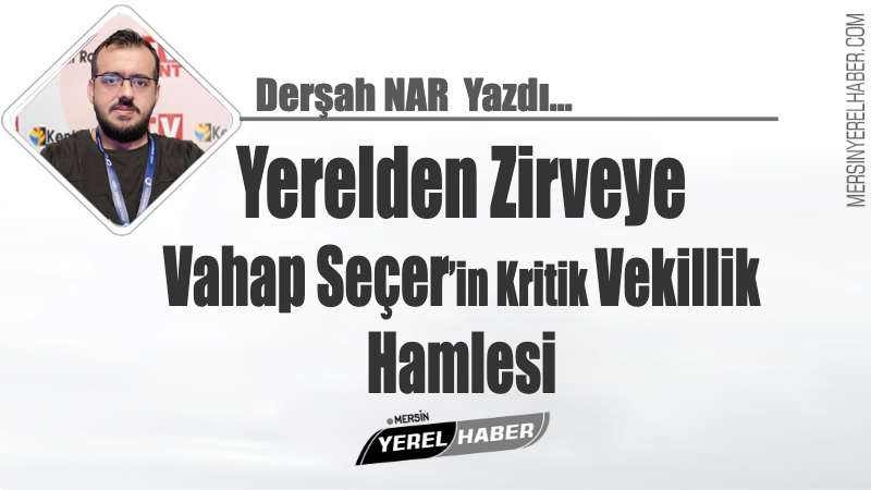 Yerelden Zirveye: Vahap Seçer’in Kritik Vekillik Hamlesi 1 Yerelden Zirveye: Vahap Seçer’in Kritik Vekillik Hamlesi