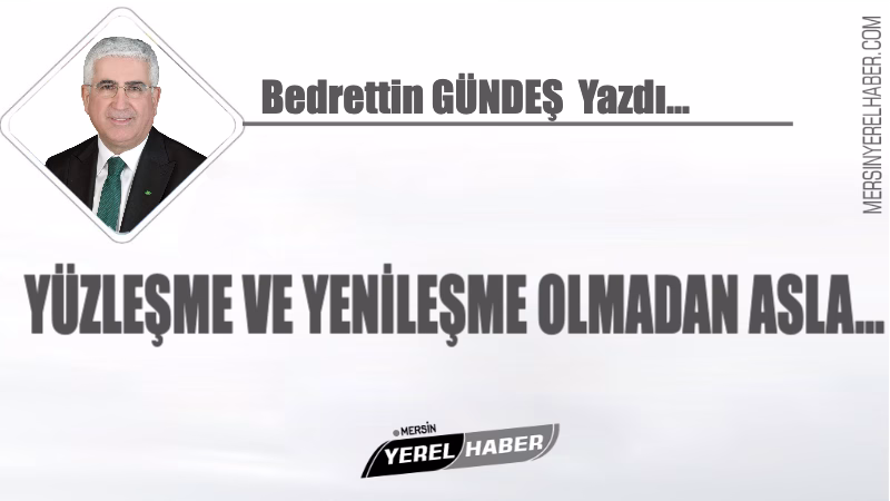 YÜZLEŞME VE YENİLEŞME OLMADAN ASLA… 1 Yüzleşme ve Yenileşme Olmadan Asla ! Bedrettin GÜNDEŞ Yazdı...
