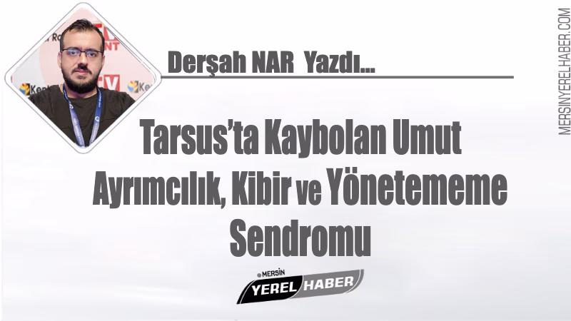 Tarsus’ta Kaybolan Umut: Ayrımcılık, Kibir ve Yönetememe Sendromu 1 Tarsus