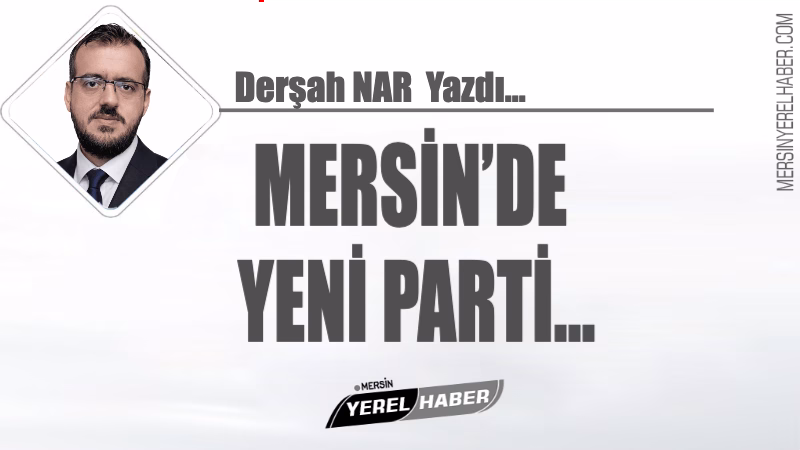 MERSİN’DE YENİ PARTİ… Derşah NAR 1 MERSİN’DE YENİ PARTİ… Derşah NAR