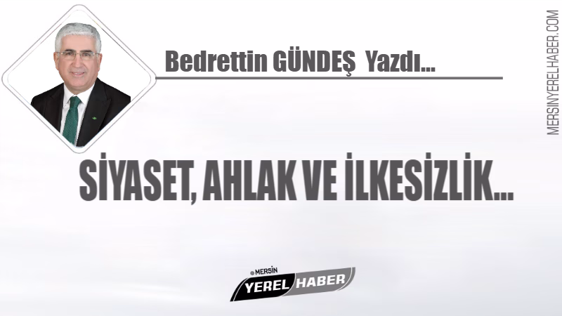 SİYASET, AHLAK VE İLKESİZLİK… Sosyolog yazar Bedrettin GÜNDEŞİN Kaleminden